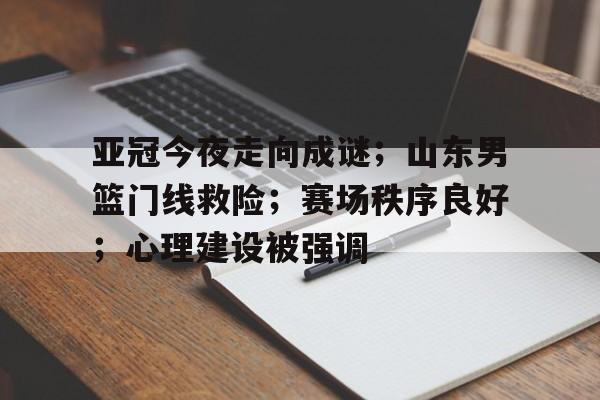 包含亚冠今夜走向成谜；山东男篮门线救险；赛场秩序良好；心理建设被强调的词条