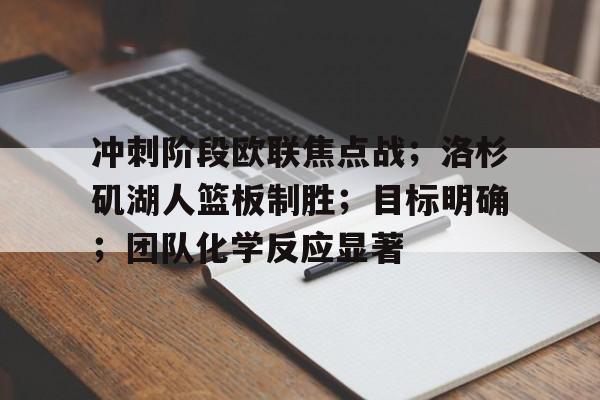 九游官方平台-包含冲刺阶段欧联焦点战；洛杉矶湖人篮板制胜；目标明确；团队化学反应显著的词条